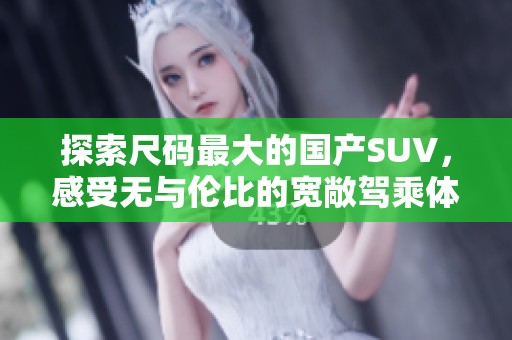 探索尺码最大的国产SUV，感受无与伦比的宽敞驾乘体验