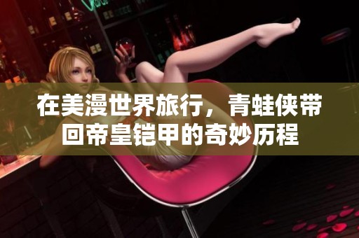 在美漫世界旅行，青蛙侠带回帝皇铠甲的奇妙历程