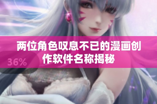 两位角色叹息不已的漫画创作软件名称揭秘