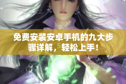 免费安装安卓手机的九大步骤详解，轻松上手！