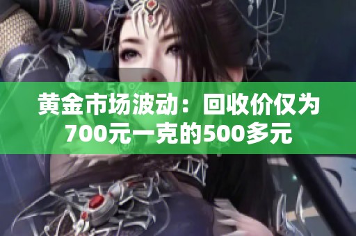 黄金市场波动：回收价仅为700元一克的500多元