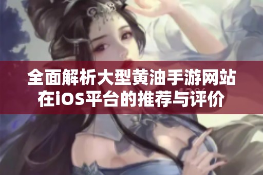 全面解析大型黄油手游网站在iOS平台的推荐与评价