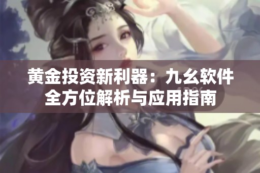 黄金投资新利器：九幺软件全方位解析与应用指南