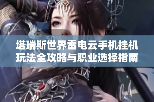 塔瑞斯世界雷电云手机挂机玩法全攻略与职业选择指南