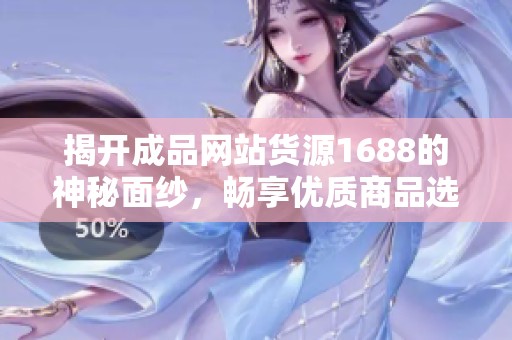 揭开成品网站货源1688的神秘面纱，畅享优质商品选择