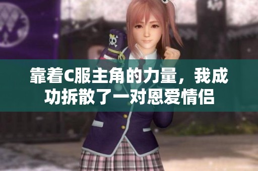 靠着C服主角的力量，我成功拆散了一对恩爱情侣