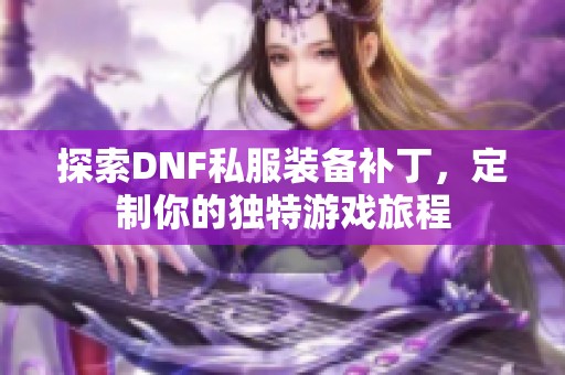 探索DNF私服装备补丁，定制你的独特游戏旅程