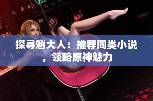 探寻魈大人：推荐同类小说，领略原神魅力