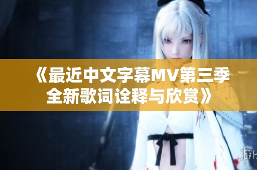 《最近中文字幕MV第三季全新歌词诠释与欣赏》