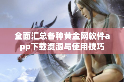 全面汇总各种黄金网软件app下载资源与使用技巧