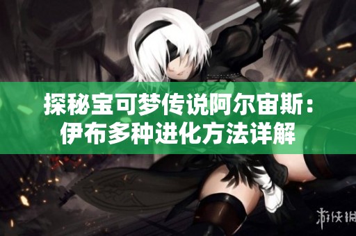 探秘宝可梦传说阿尔宙斯：伊布多种进化方法详解