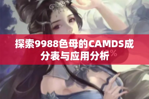 探索9988色母的CAMDS成分表与应用分析