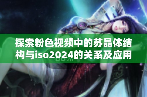 探索粉色视频中的苏晶体结构与iso2024的关系及应用