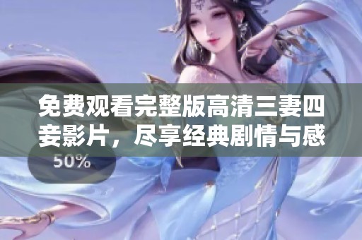 免费观看完整版高清三妻四妾影片，尽享经典剧情与感人故事