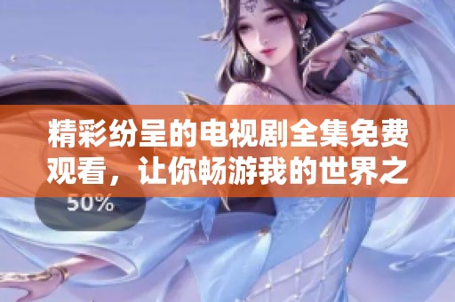 精彩纷呈的电视剧全集免费观看，让你畅游我的世界之旅