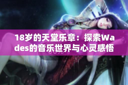 18岁的天堂乐章：探索Wades的音乐世界与心灵感悟