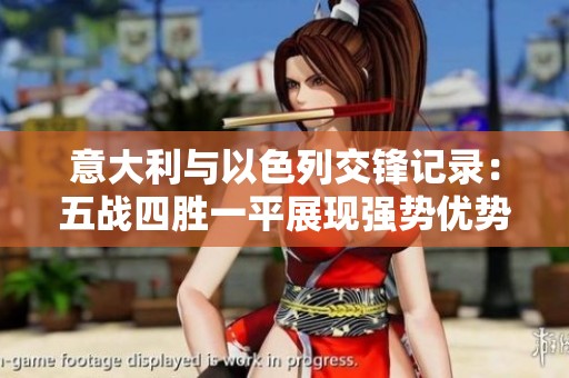 意大利与以色列交锋记录：五战四胜一平展现强势优势