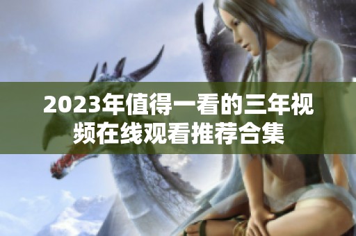 2023年值得一看的三年视频在线观看推荐合集