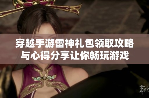 穿越手游雷神礼包领取攻略与心得分享让你畅玩游戏