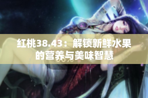 红桃38.43：解锁新鲜水果的营养与美味智慧