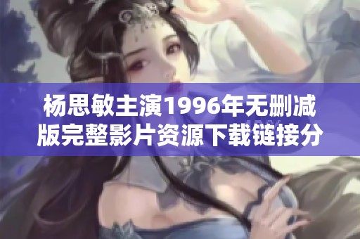 杨思敏主演1996年无删减版完整影片资源下载链接分享