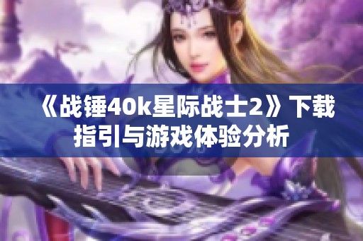 《战锤40k星际战士2》下载指引与游戏体验分析