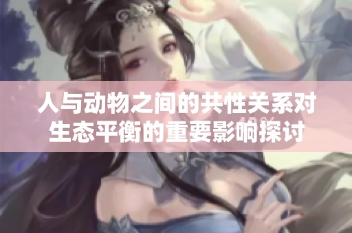 人与动物之间的共性关系对生态平衡的重要影响探讨