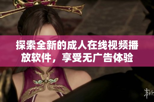 探索全新的成人在线视频播放软件，享受无广告体验