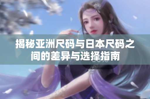 揭秘亚洲尺码与日本尺码之间的差异与选择指南