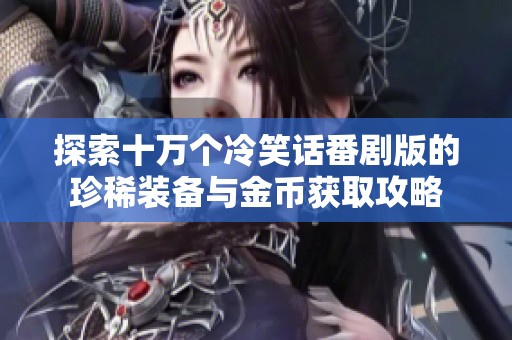 探索十万个冷笑话番剧版的珍稀装备与金币获取攻略