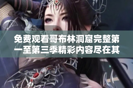 免费观看哥布林洞窟完整第一至第三季精彩内容尽在其中
