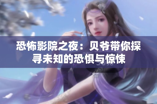 恐怖影院之夜：贝爷带你探寻未知的恐惧与惊悚