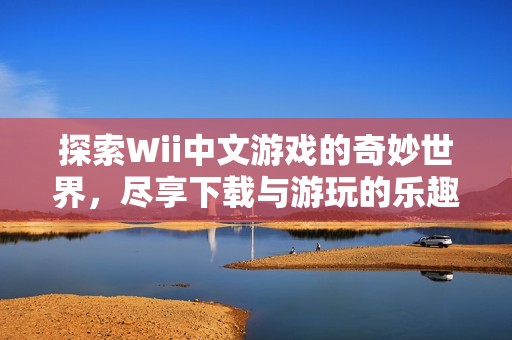 探索Wii中文游戏的奇妙世界，尽享下载与游玩的乐趣