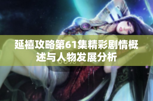延禧攻略第61集精彩剧情概述与人物发展分析