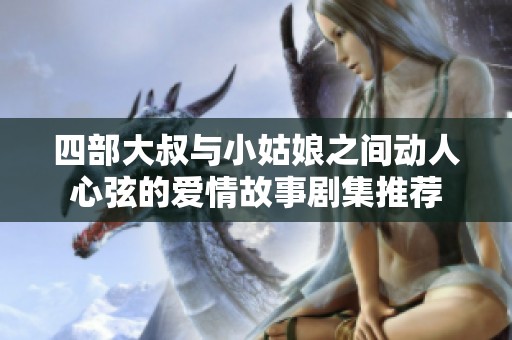 四部大叔与小姑娘之间动人心弦的爱情故事剧集推荐