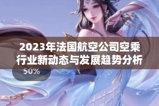 2023年法国航空公司空乘行业新动态与发展趋势分析