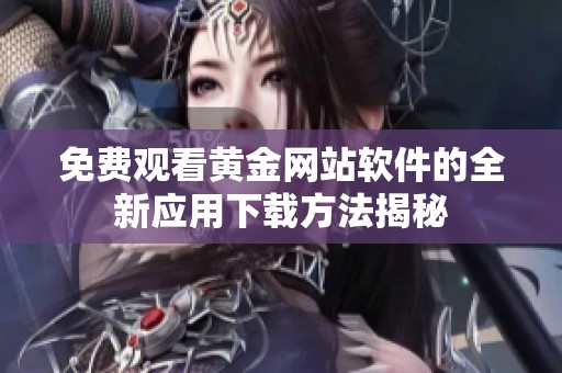 免费观看黄金网站软件的全新应用下载方法揭秘
