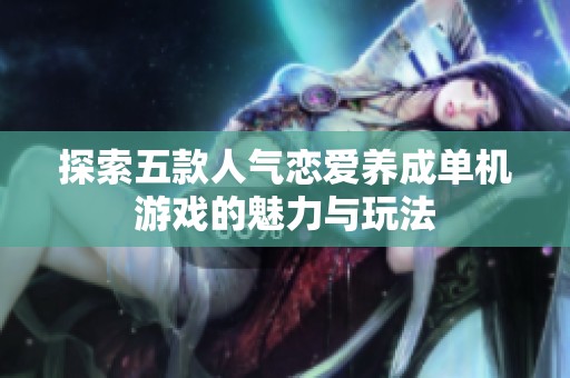 探索五款人气恋爱养成单机游戏的魅力与玩法