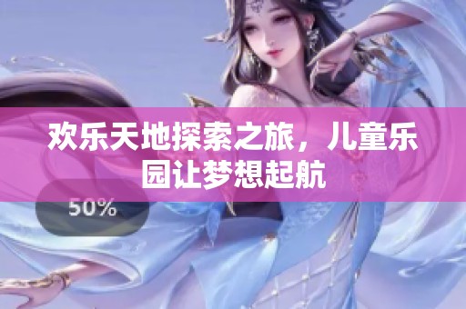 欢乐天地探索之旅，儿童乐园让梦想起航
