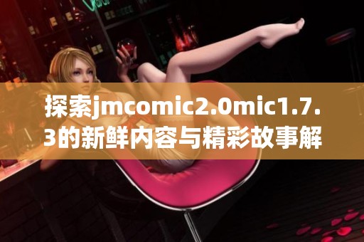 探索jmcomic2.0mic1.7.3的新鲜内容与精彩故事解析