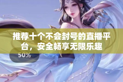 推荐十个不会封号的直播平台，安全畅享无限乐趣