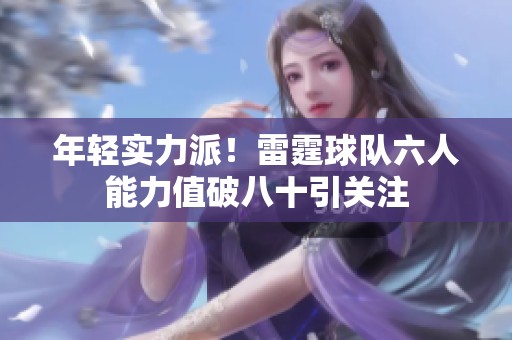 年轻实力派！雷霆球队六人能力值破八十引关注
