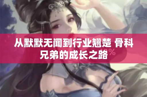 从默默无闻到行业翘楚 骨科兄弟的成长之路