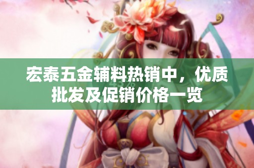 宏泰五金辅料热销中，优质批发及促销价格一览