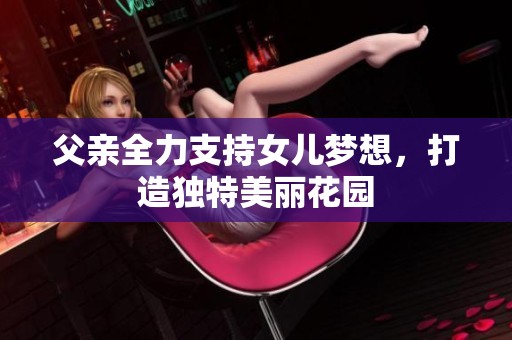 父亲全力支持女儿梦想，打造独特美丽花园