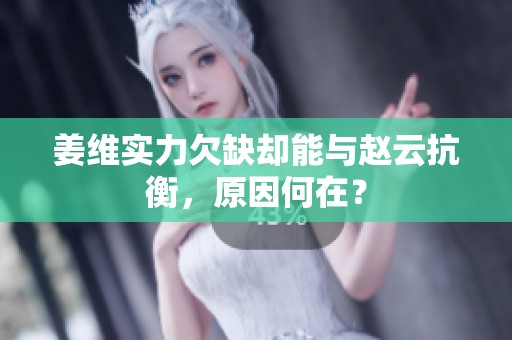 姜维实力欠缺却能与赵云抗衡，原因何在？