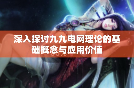 深入探讨九九电网理论的基础概念与应用价值