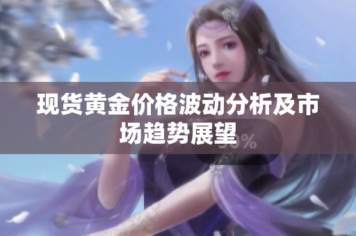 现货黄金价格波动分析及市场趋势展望