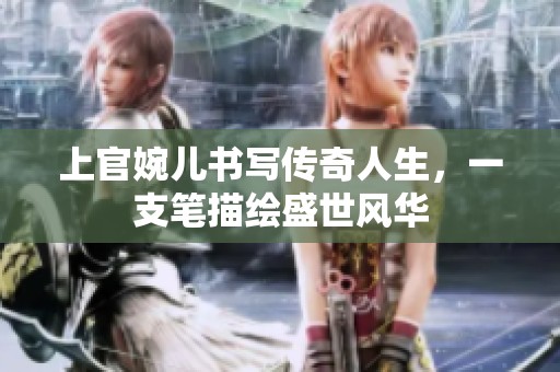 上官婉儿书写传奇人生，一支笔描绘盛世风华