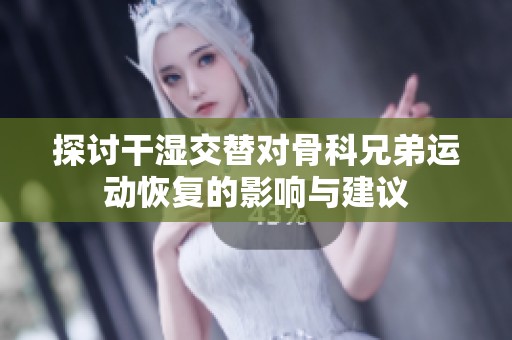 探讨干湿交替对骨科兄弟运动恢复的影响与建议